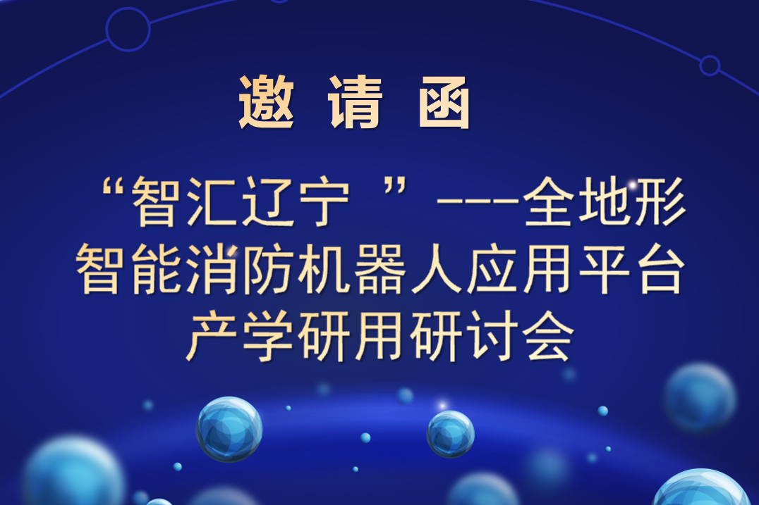 “智匯遼寧 ”---全地形智能消防機器人應(yīng)用平臺 產(chǎn)學(xué)研用研討會邀請函